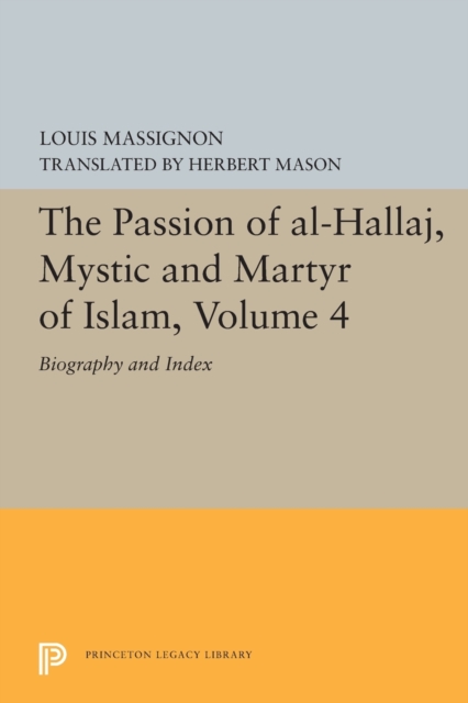 The Passion of Al-Hallaj, Mystic and Martyr of Islam, Volume 4 : Biography and Index, Paperback / softback Book