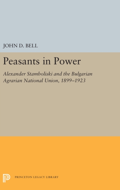 Peasants in Power : Alexander Stamboliski and the Bulgarian Agrarian National Union, 1899-1923, Hardback Book
