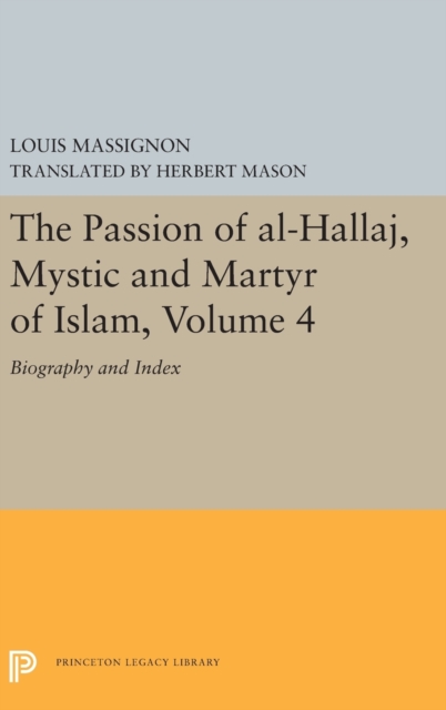 The Passion of Al-Hallaj, Mystic and Martyr of Islam, Volume 4 : Biography and Index, Hardback Book