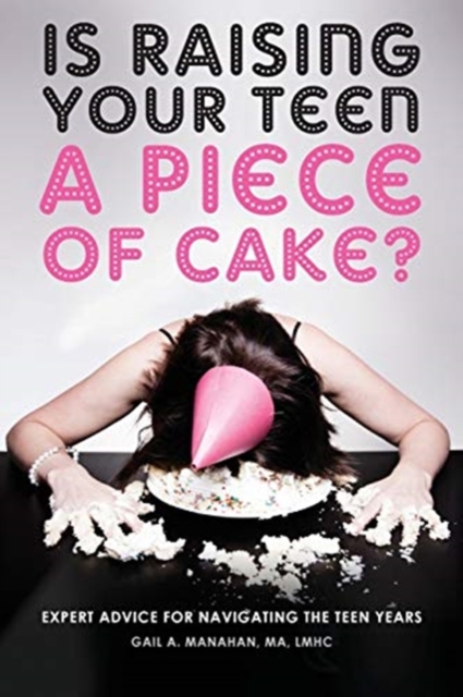 Is Raising Your Teen a Piece of Cake? : Expert Advice for Navigating the Teen Years, Paperback / softback Book