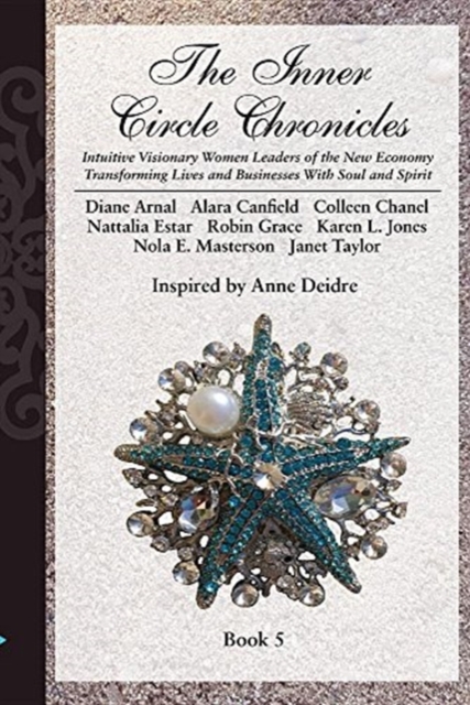 The Inner Circle Chronicles : Intuitive Visionary Women Leaders of the New Economy Transforming Lives and Businesses with Soul and Spirit., Paperback / softback Book