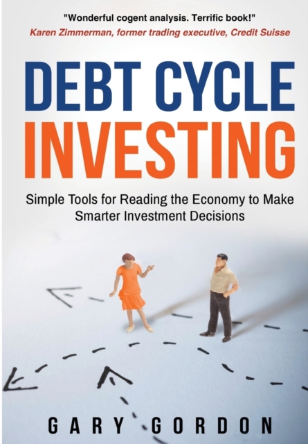 Debt Cycle Investing : Simple Tools for Reading the Economy to Make Smarter Investment Decisions, Paperback / softback Book