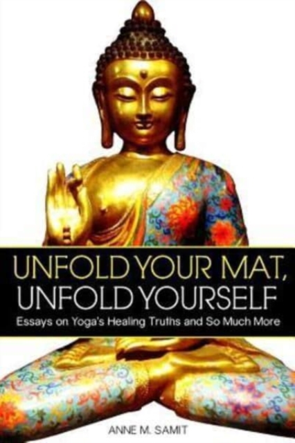 Unfold Your Mat, Unfold Yourself : Essays on Yoga's Healing Truths and So Much More, Paperback / softback Book