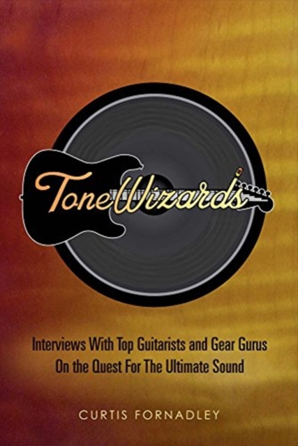 Tone Wizards : Interviews With Top Guitarists and Gear Gurus On the Quest For The Ultimate Sound, Paperback / softback Book