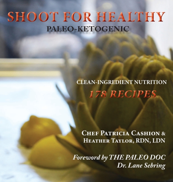 Shoot for Healthy : Clean-Ingredient Nutrition, Paleo-Ketogenic, Hardback Book