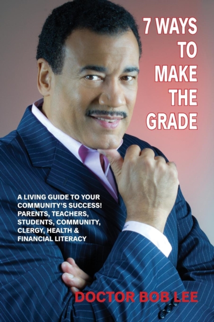 7 Ways to Make the Grade : A Living Guide to Your Community's Success: Parents, Teachers, Students, Community, Clergy, Health & Financial Literacy, Paperback / softback Book