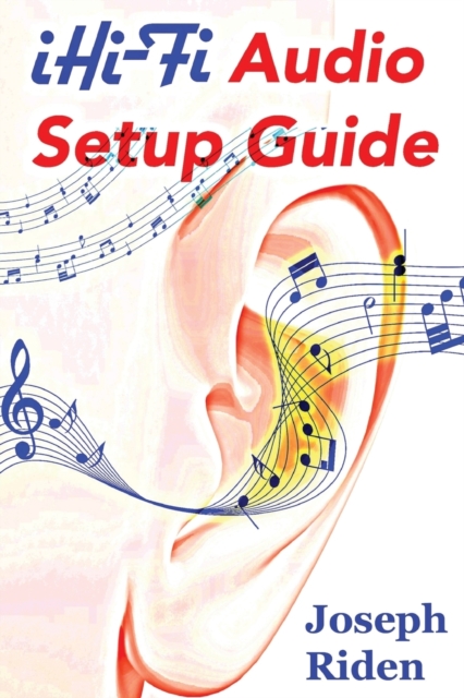 Ihi-Fi Audio Setup Guide : Enjoy More Authentic Music from Any High Fidelity Audio System, Paperback / softback Book