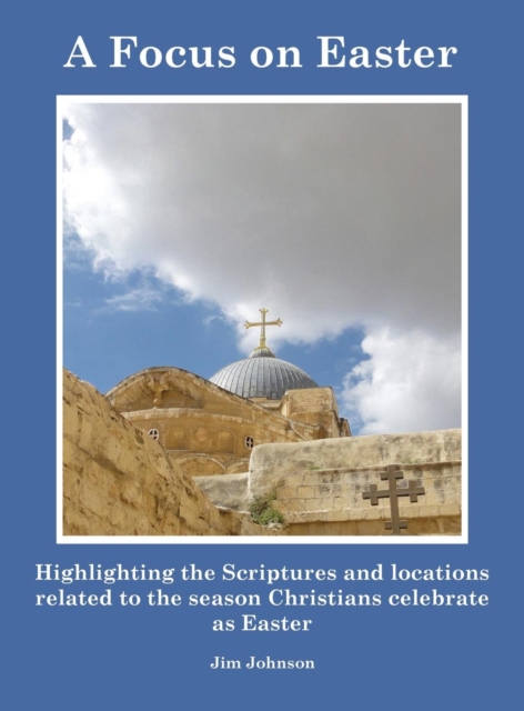 A Focus on Easter : Highlighting the Scriptures and Locations Related to the Season Christians Celebrate as Easter, Hardback Book