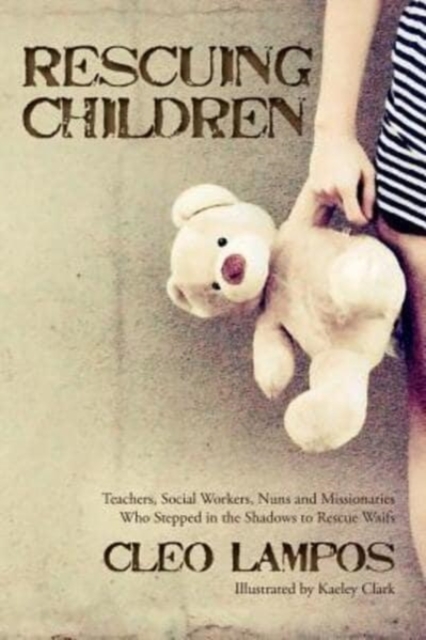 Rescuing Children : Teachers, Social Workers, Nuns and Missionaries Who Stepped in the Shadows to Rescue Waifs, Paperback / softback Book