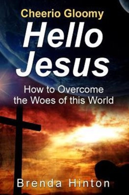 Cheerio Gloomy - Hello Jesus : How to Overcome the Woes of this World, Paperback / softback Book