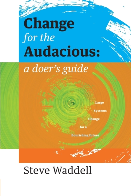 Change for the Audacious : a doer's guide to Large Systems Change for flourishing futures, Paperback / softback Book