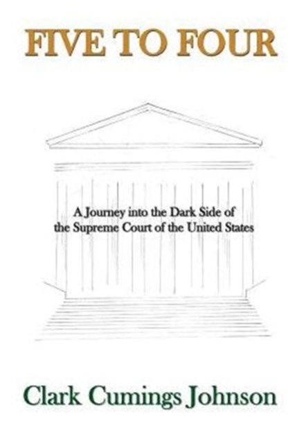 Five to Four : A Journey Into the Dark Side of the Supreme Court of the United States, Hardback Book