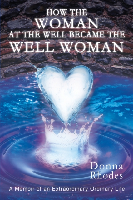 How the Woman at the Well Became the Well Woman : A Memoir of an Extraordinary Ordinary Life, Paperback / softback Book