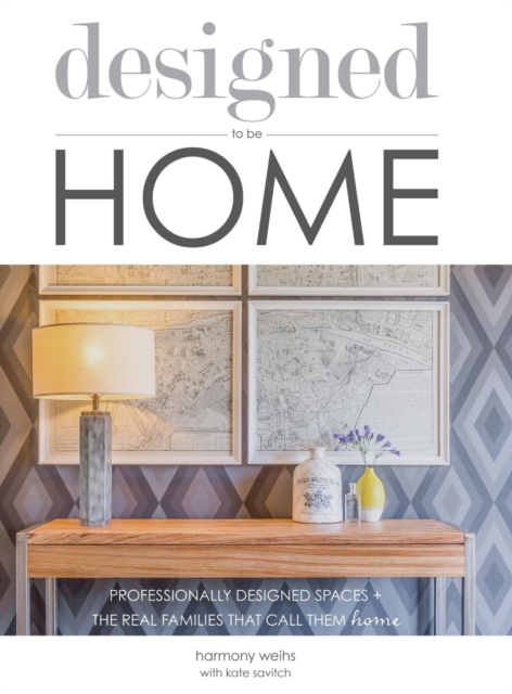 Designed to Be Home : Professionally Designed Spaces + the Real Families That Call Them Home, Hardback Book