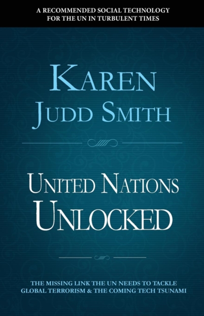 United Nations Unlocked : The Missing Link the UN Needs to Tackle Global Terrorism and the Coming Tech Tsunami, Paperback / softback Book