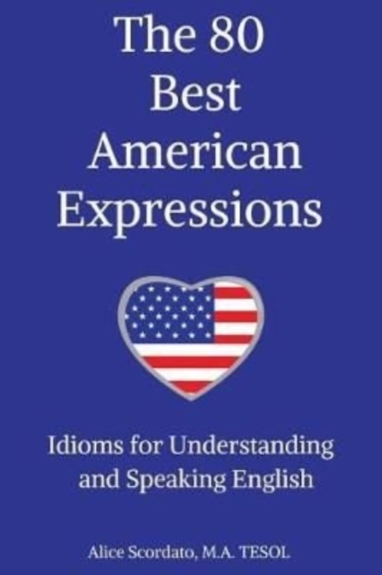 The 80 Best American Expressions : Idioms for Understanding and Speaking English, Paperback / softback Book