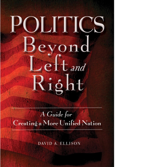 Politics Beyond Left and Right : A Guide for Creating a More Unified Nation, EPUB eBook