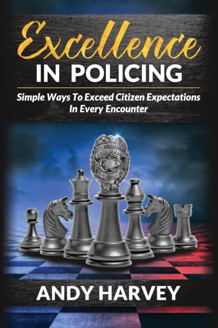 Excellence in Policing : Simple Ways to Exceed Citizen Expectations in Every Encounter, Paperback / softback Book