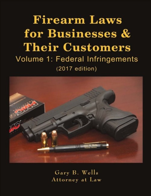 Firearm Laws for Businesses & Their Customers : Volume 1: Federal Infringements, Paperback / softback Book