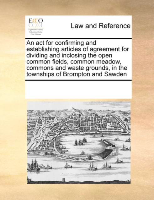 An ACT for Confirming and Establishing Articles of Agreement for Dividing and Inclosing the Open Common Fields, Common Meadow, Commons and Waste Grounds, in the Townships of Brompton and Sawden, Paperback / softback Book