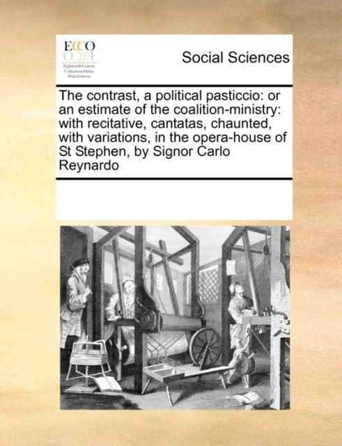 The Contrast, a Political Pasticcio : Or an Estimate of the Coalition-Ministry: With Recitative, Cantatas, Chaunted, with Variations, in the Opera-House of St Stephen, by Signor Carlo Reynardo, Paperback / softback Book