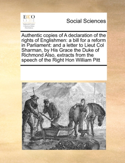 Authentic Copies of a Declaration of the Rights of Englishmen : A Bill for a Reform in Parliament: And a Letter to Lieut Col Sharman, by His Grace the Duke of Richmond Also, Extracts from the Speech o, Paperback / softback Book
