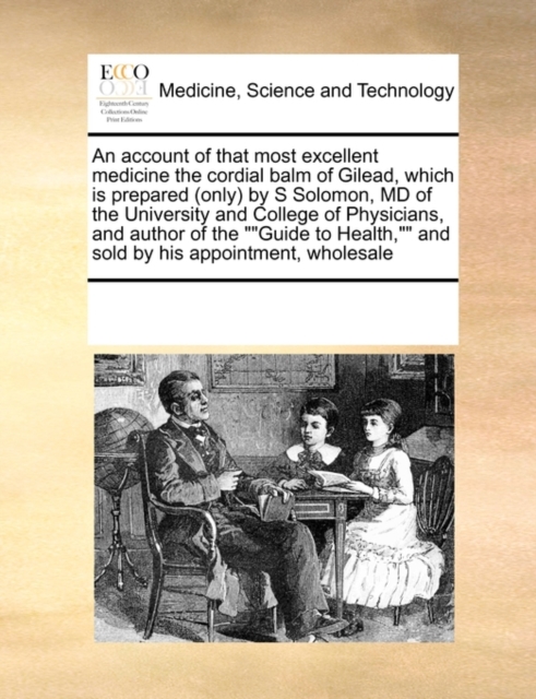 An Account of That Most Excellent Medicine the Cordial Balm of Gilead, Which Is Prepared (Only) by S Solomon, MD of the University and College of Physicians, and Author of the Guide to Health, and Sol, Paperback / softback Book