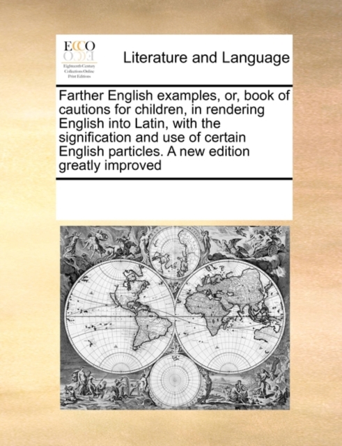 Farther English Examples, Or, Book of Cautions for Children, in Rendering English Into Latin, with the Signification and Use of Certain English Particles. a New Edition Greatly Improved, Paperback / softback Book