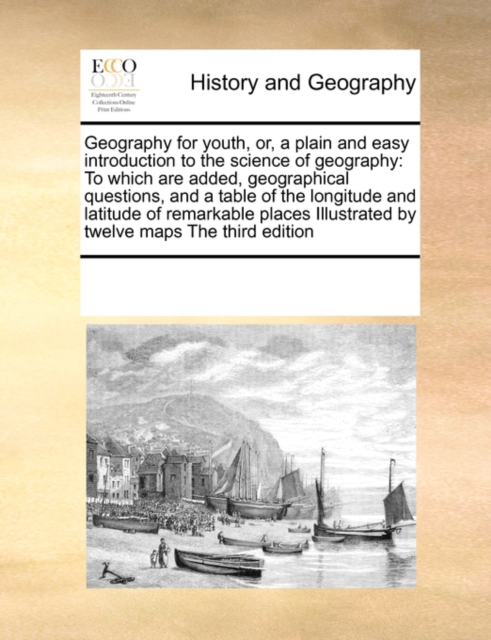 Geography for Youth, Or, a Plain and Easy Introduction to the Science of Geography : To Which Are Added, Geographical Questions, and a Table of the Longitude and Latitude of Remarkable Places Illustra, Paperback / softback Book