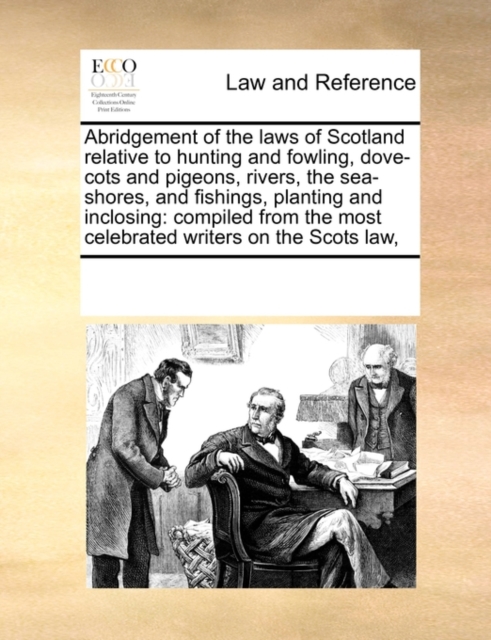 Abridgement of the Laws of Scotland Relative to Hunting and Fowling, Dove-Cots and Pigeons, Rivers, the Sea-Shores, and Fishings, Planting and Inclosing : Compiled from the Most Celebrated Writers on, Paperback / softback Book
