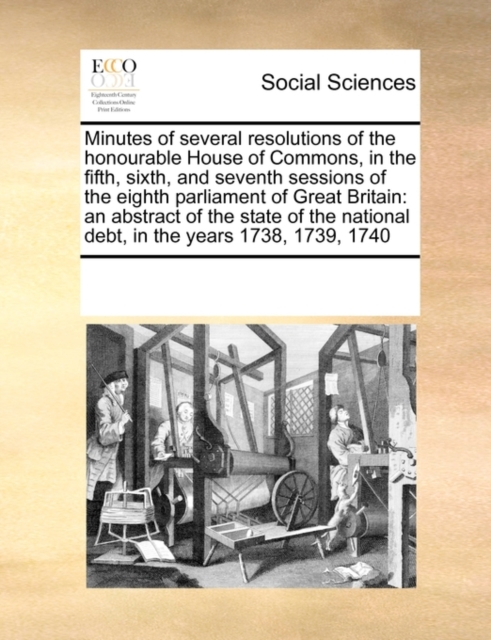 Minutes of Several Resolutions of the Honourable House of Commons, in the Fifth, Sixth, and Seventh Sessions of the Eighth Parliament of Great Britain : An Abstract of the State of the National Debt,, Paperback / softback Book