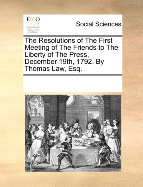 The Resolutions of the First Meeting of the Friends to the Liberty of the Press, December 19th, 1792. by Thomas Law, Esq., Paperback / softback Book