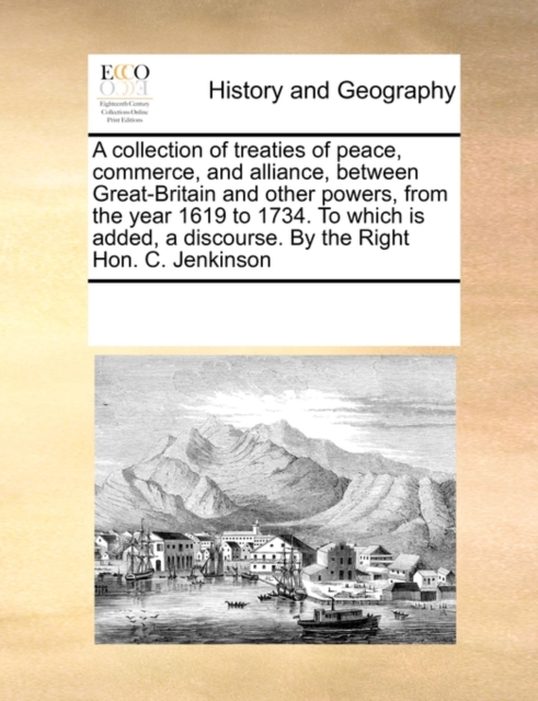 A Collection of Treaties of Peace, Commerce, and Alliance, Between Great-Britain and Other Powers, from the Year 1619 to 1734. to Which Is Added, a Discourse. by the Right Hon. C. Jenkinson, Paperback / softback Book
