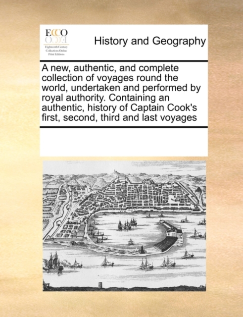 A New, Authentic, and Complete Collection of Voyages Round the World, Undertaken and Performed by Royal Authority. Containing an Authentic, History of Captain Cook's First, Second, Third and Last Voya, Paperback / softback Book