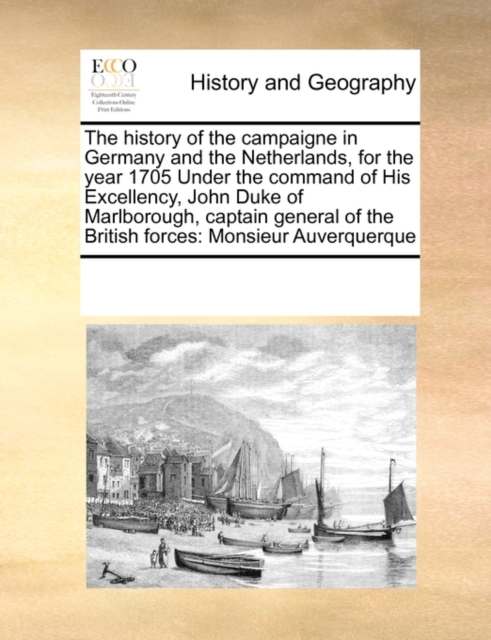 The History of the Campaigne in Germany and the Netherlands, for the Year 1705 Under the Command of His Excellency, John Duke of Marlborough, Captain General of the British Forces : Monsieur Auverquer, Paperback / softback Book