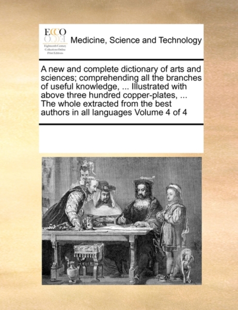 A New and Complete Dictionary of Arts and Sciences; Comprehending All the Branches of Useful Knowledge, ... Illustrated with Above Three Hundred Copper-Plates, ... the Whole Extracted from the Best Au, Paperback / softback Book