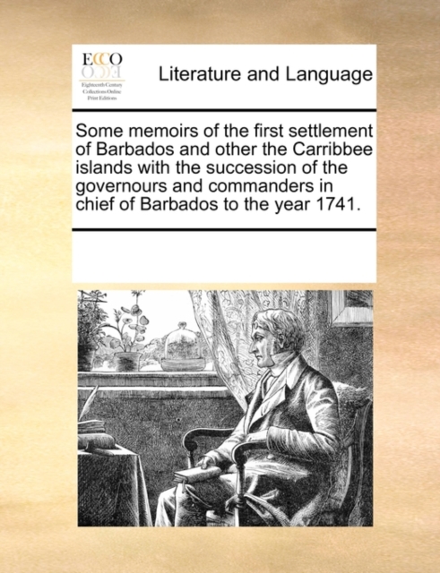 Some Memoirs of the First Settlement of Barbados and Other the Carribbee Islands with the Succession of the Governours and Commanders in Chief of Barbados to the Year 1741., Paperback / softback Book