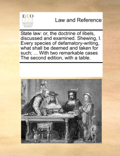 State Law : Or, the Doctrine of Libels, Discussed and Examined. Shewing, I. Every Species of Defamatory-Writing, What Shall Be Deemed and Taken for Such; ... with Two Remarkable Cases the Second Editi, Paperback / softback Book