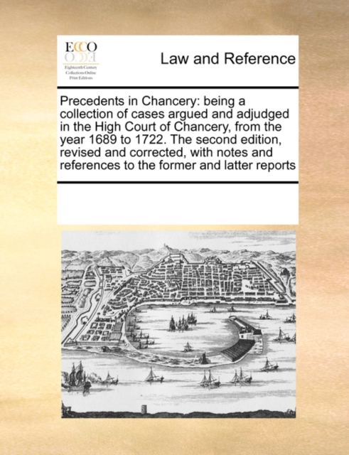 Precedents in Chancery : Being a Collection of Cases Argued and Adjudged in the High Court of Chancery, from the Year 1689 to 1722. the Second Edition, Revised and Corrected, with Notes and References, Paperback / softback Book