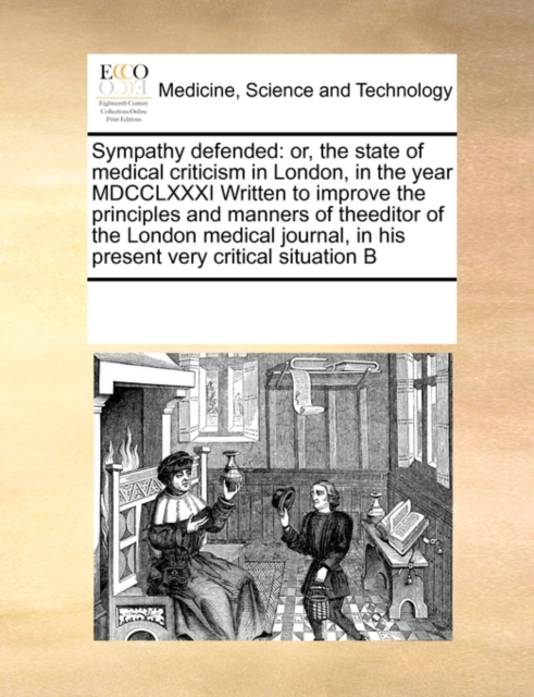 Sympathy Defended : Or, the State of Medical Criticism in London, in the Year MDCCLXXXI Written to Improve the Principles and Manners of Theeditor of the London Medical Journal, in His Present Very Cr, Paperback / softback Book