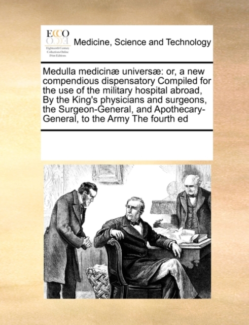 Medulla Medicinae Universae : Or, a New Compendious Dispensatory Compiled for the Use of the Military Hospital Abroad, by the King's Physicians and Surgeons, the Surgeon-General, and Apothecary-Genera, Paperback / softback Book