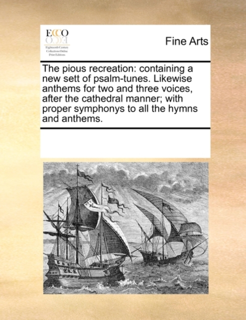 The Pious Recreation : Containing a New Sett of Psalm-Tunes. Likewise Anthems for Two and Three Voices, After the Cathedral Manner; With Proper Symphonys to All the Hymns and Anthems., Paperback / softback Book