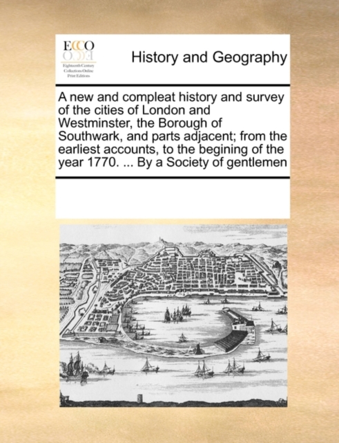 A New and Compleat History and Survey of the Cities of London and Westminster, the Borough of Southwark, and Parts Adjacent; From the Earliest Accounts, to the Begining of the Year 1770. ... by a Soci, Paperback / softback Book