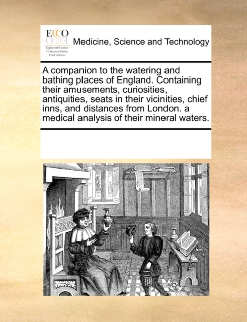 A Companion to the Watering and Bathing Places of England. Containing Their Amusements, Curiosities, Antiquities, Seats in Their Vicinities, Chief Inns, and Distances from London. a Medical Analysis o, Paperback / softback Book