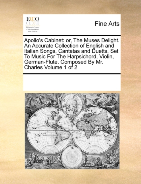 Apollo's Cabinet : Or, the Muses Delight. an Accurate Collection of English and Italian Songs, Cantatas and Duetts, Set to Music for the Harpsichord, Violin, German-Flute. Composed by Mr. Charles Volu, Paperback / softback Book