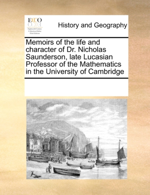 Memoirs of the Life and Character of Dr. Nicholas Saunderson, Late Lucasian Professor of the Mathematics in the University of Cambridge, Paperback / softback Book