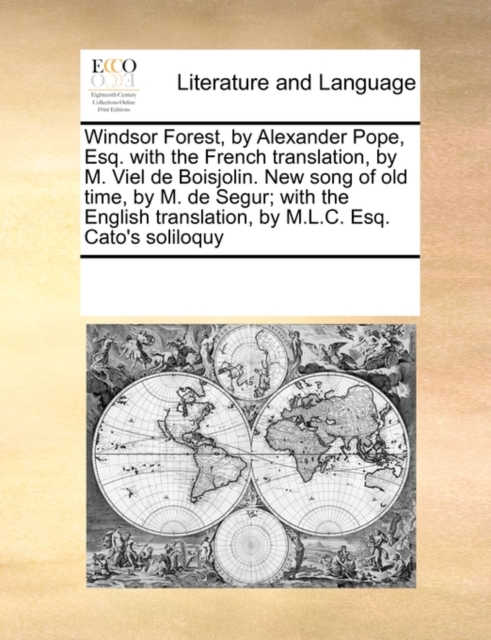 Windsor Forest, by Alexander Pope, Esq. with the French Translation, by M. Viel de Boisjolin. New Song of Old Time, by M. de Segur; With the English Translation, by M.L.C. Esq. Cato's Soliloquy, Paperback / softback Book