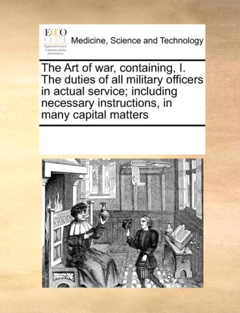 The Art of War, Containing, I. the Duties of All Military Officers in Actual Service; Including Necessary Instructions, in Many Capital Matters, Paperback / softback Book