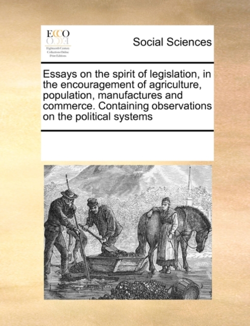 Essays on the Spirit of Legislation, in the Encouragement of Agriculture, Population, Manufactures and Commerce. Containing Observations on the Political Systems, Paperback / softback Book