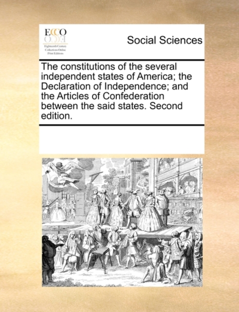 The Constitutions of the Several Independent States of America; The Declaration of Independence; And the Articles of Confederation Between the Said States. Second Edition., Paperback / softback Book